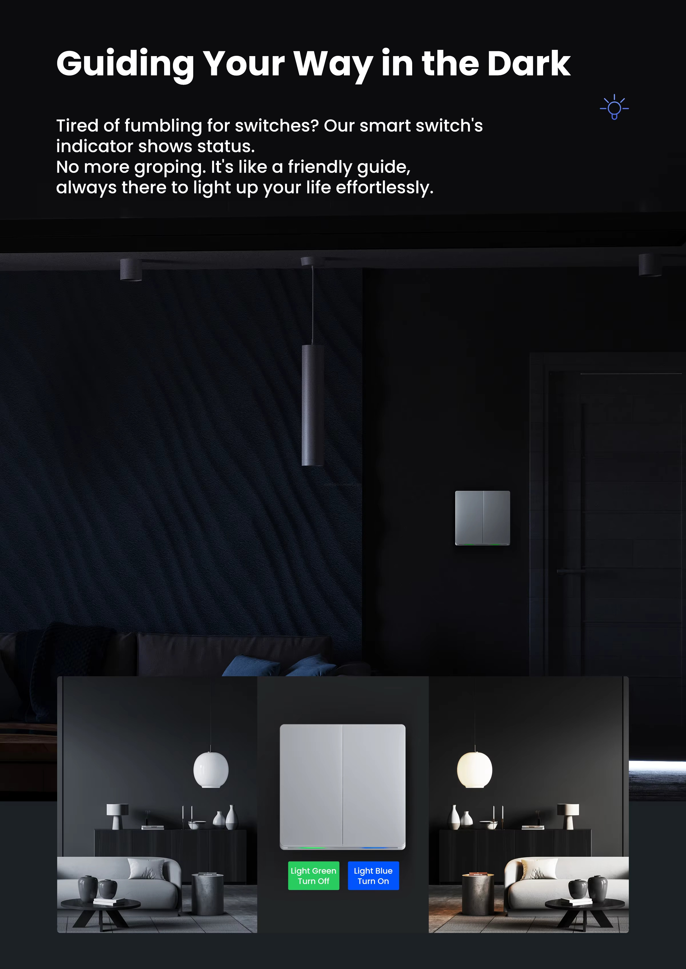 Guiding Your Way in the Dark Tired of fumbling for switches? Our smart switch'sindicator shows status.No more groping. lt's like a friendly guide,always there to light up your life effortlessly.