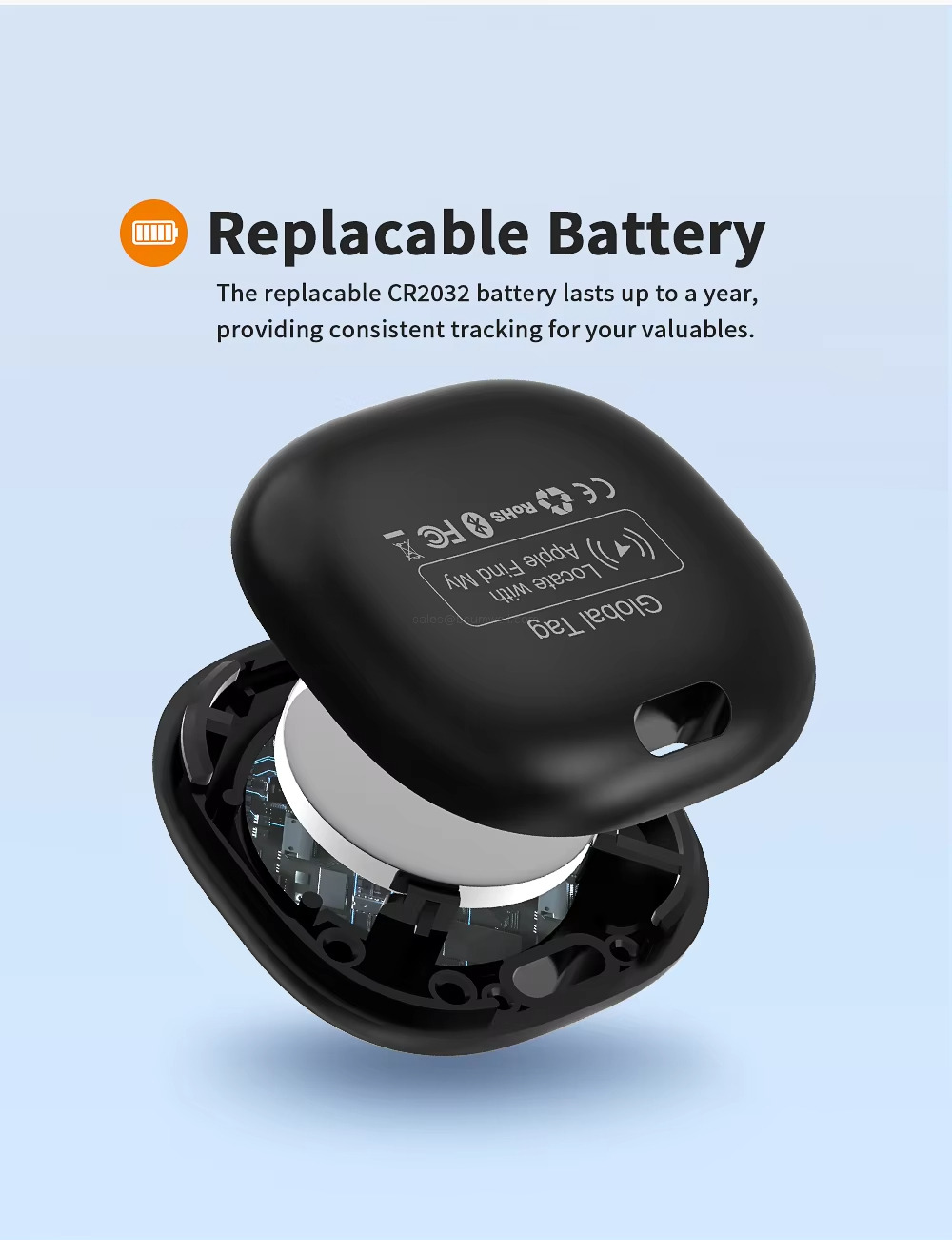 Replacable Battery The replacable CR2032 battery lasts up to a year, providing consistent tracking for your valuables.