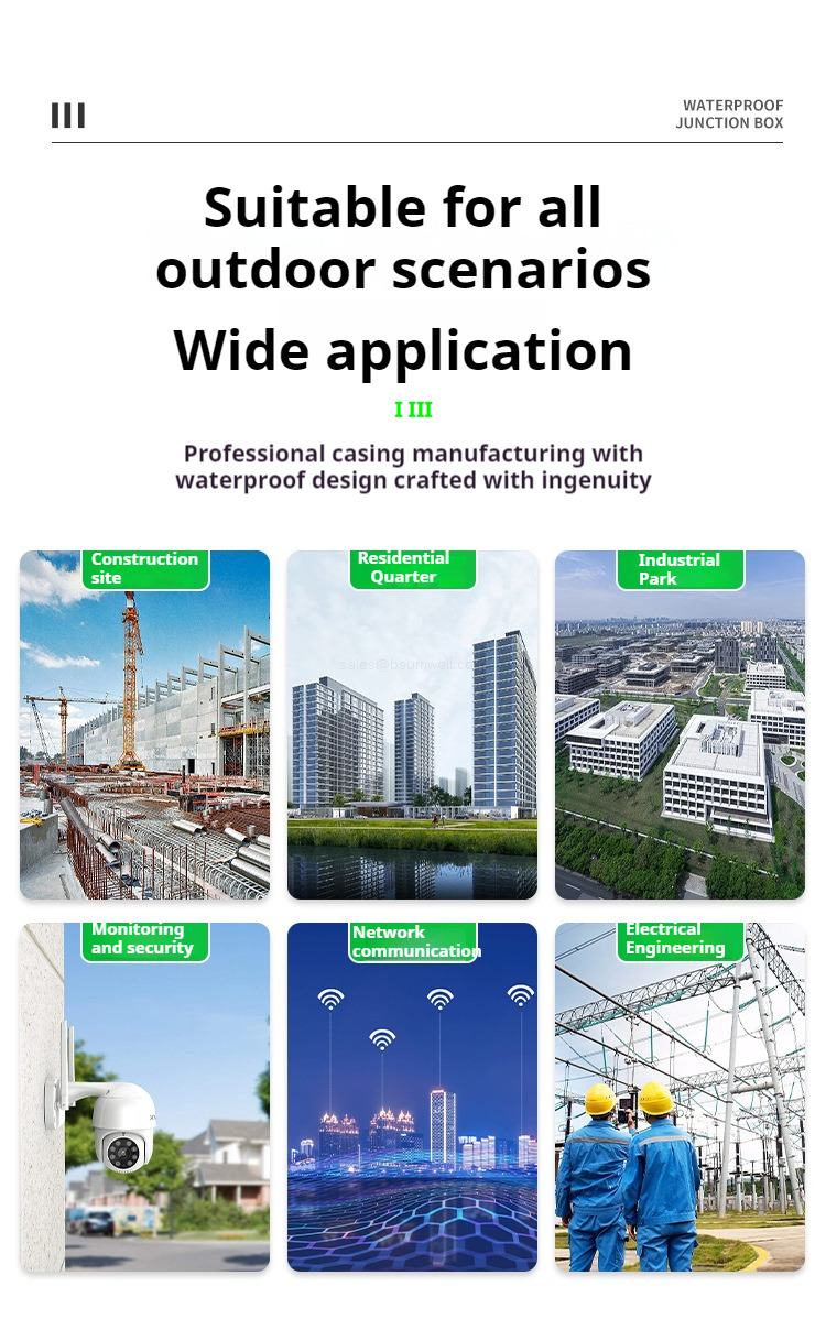 Suitable for various outdoor scenarios, with a wide range of applications. Professional shell manufacturing, waterproof design crafted with ingenuity. Construction sites. Residential quarters. Industrial parks. Monitoring and security. Network communication. Electrical engineering.